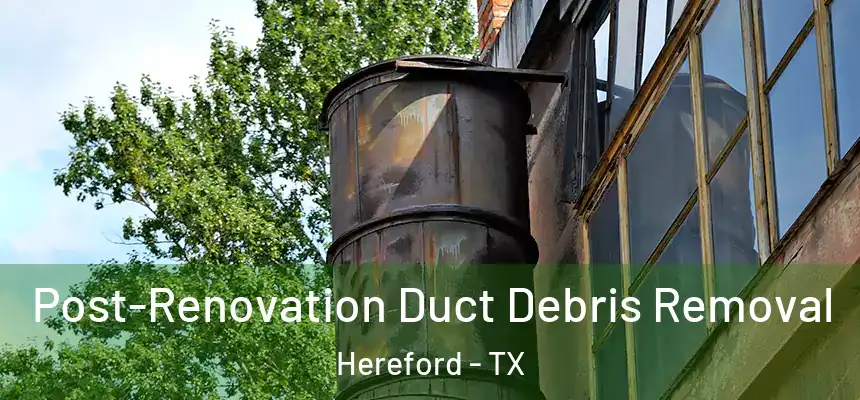  Post-Renovation Duct Debris Removal Hereford - TX